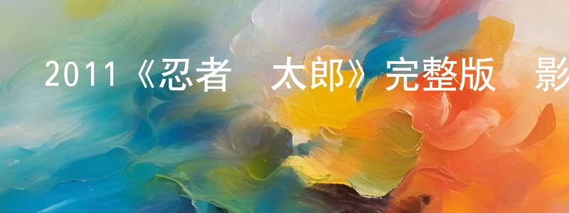 曾俊嘉發布2011《忍者亂太郎》完整版電影/在線觀看/百度云-美劇天堂